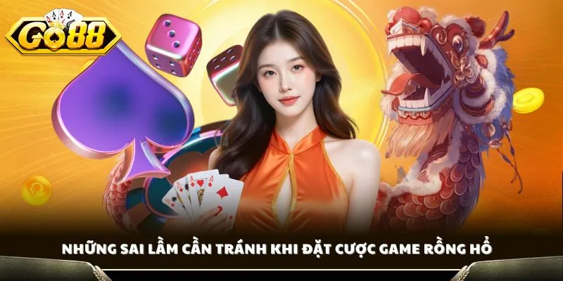 Kinh Nghiệm Chơi Rồng Hổ - Bí Quyết Thắng Lớn Từ Cao Thủ Go88 4 Những sai lầm cần tránh khi đặt cược game Rồng Hổ